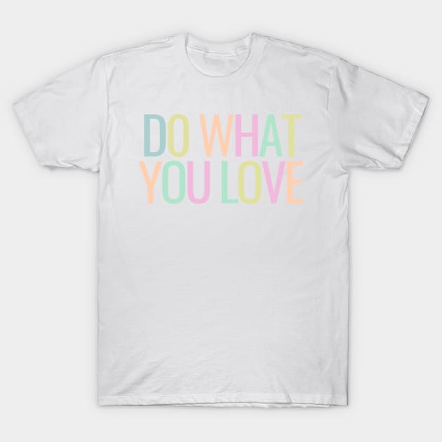 Do What You Love - Inspiring and Motivational Quotes T-Shirt by BloomingDiaries